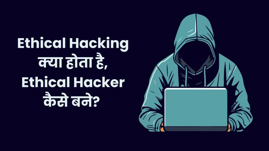 जानिये क्या Ethical Hacking क्या होता है, Ethical Hacker कैसे बने?