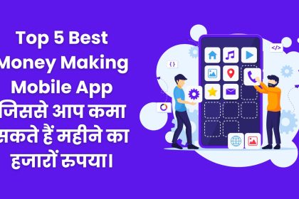 Top 5 Best Money Making Mobile App जिससे आप कमा सकते हैं महीने का हजारों रुपया।