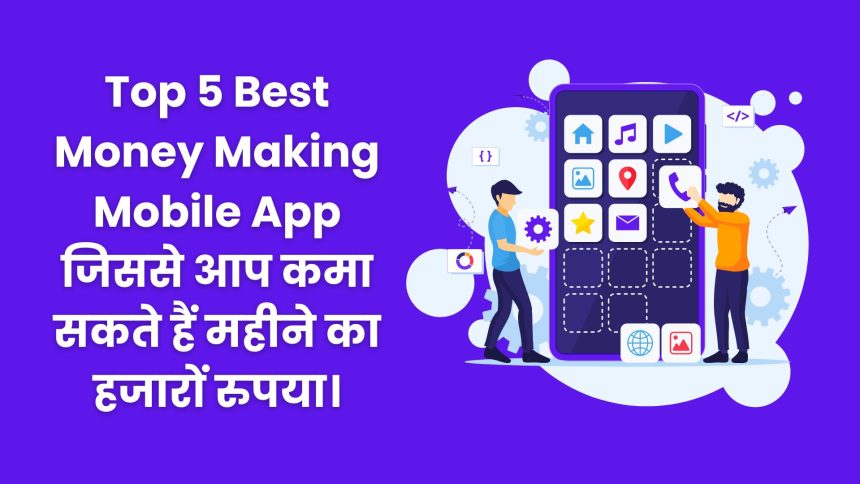 Top 5 Best Money Making Mobile App जिससे आप कमा सकते हैं महीने का हजारों रुपया।