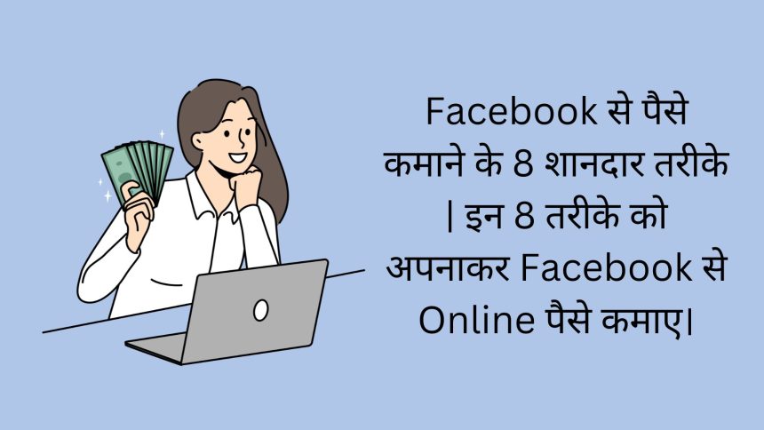 Facebook से पैसे कमाने के 8 शानदार तरीके | इन 8 तरीके को अपनाकर Facebook से Online पैसे कमाए।