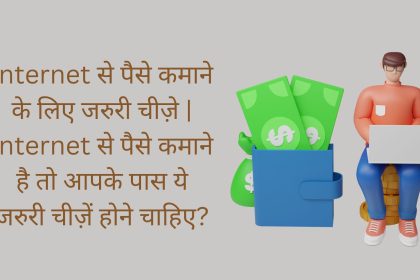 Internet से पैसे कमाने के लिए जरुरी चीज़े | Internet से पैसे कमाने है तो आपके पास ये जरुरी चीज़ें होने चाहिए?